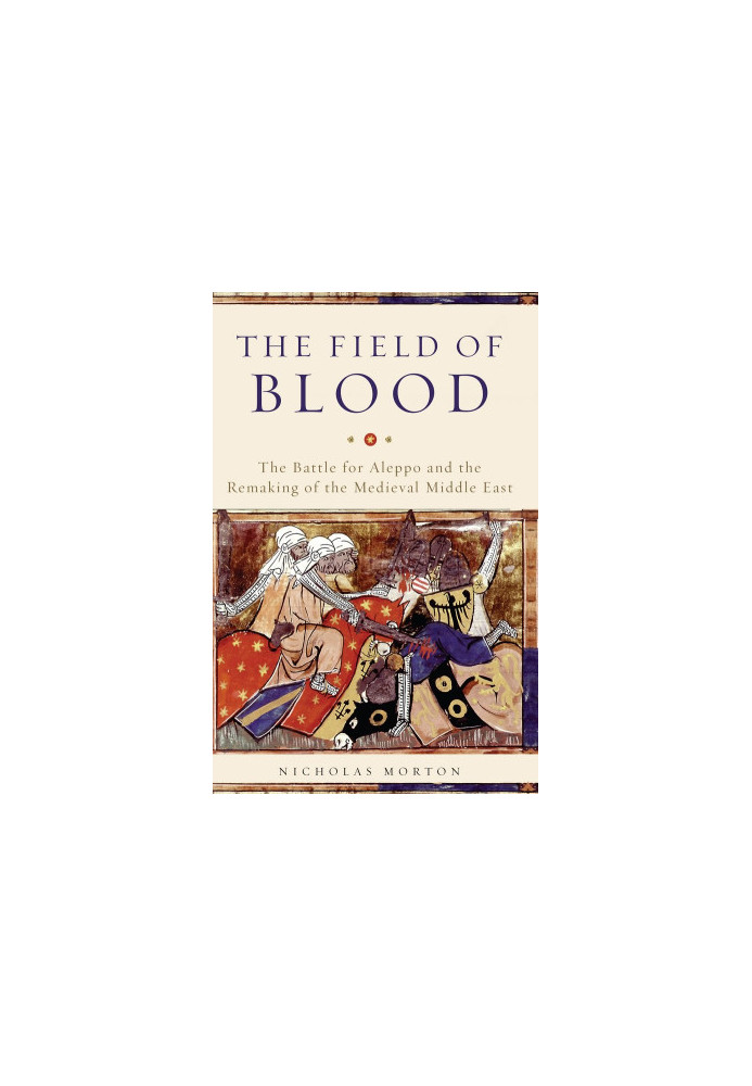 The Field of Blood · The Battle for Aleppo and the Remaking of the Medieval Middle East