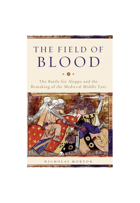 The Field of Blood · The Battle for Aleppo and the Remaking of the Medieval Middle East