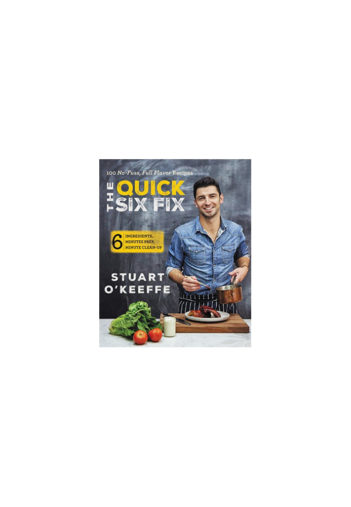 The Quick Six Fix: 100 No-Fuss, Full-Flavor Recipes - Six Ingredients, Six Minutes Prep, Six Minutes Cleanup