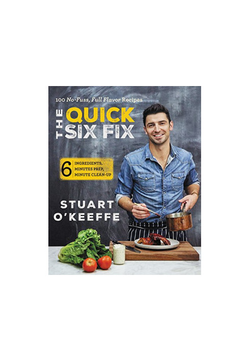 The Quick Six Fix: 100 No-Fuss, Full-Flavor Recipes - Six Ingredients, Six Minutes Prep, Six Minutes Cleanup