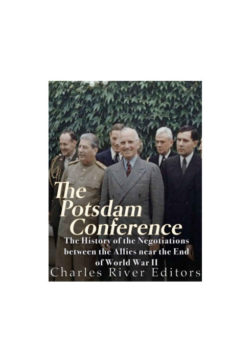 The Potsdam Conference: The History of the Negotiations Between the Allies Near the End of World War II