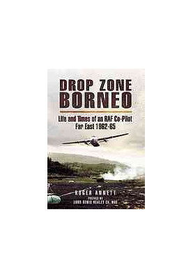 Drop Zone Borneo: The RAF Campaign 1963-65 The Most Successful Use of Armed Forces in the Twentieth Century
