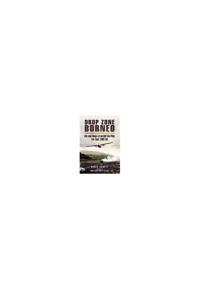 Drop Zone Borneo: The RAF Campaign 1963-65 The Most Successful Use of Armed Forces in the Twentieth Century