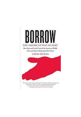 Borrow : the American way of debt : [how personal credit created the American Middle Class and almost bankrupted the nation]