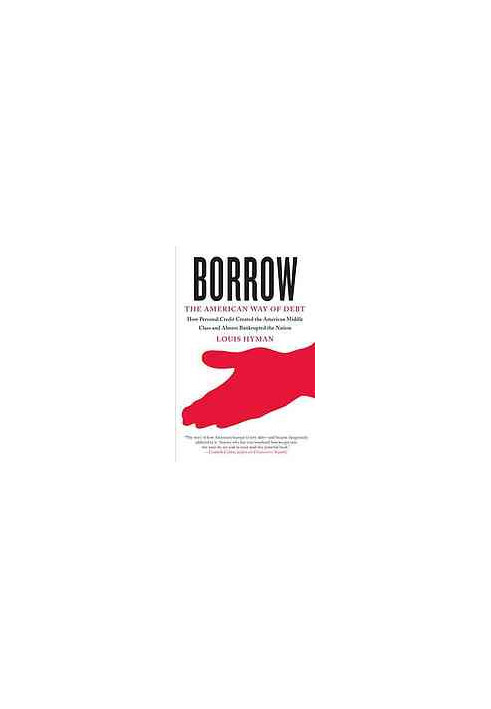 Borrow : the American way of debt : [how personal credit created the American Middle Class and almost bankrupted the nation]
