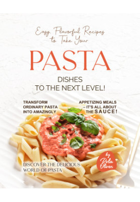 Easy, Flavorful Recipes to Take Your Pasta Dishes to the Next Level!