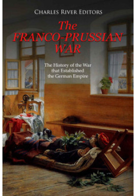 The Franco-Prussian War: The History of the War that Established the German Empire