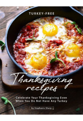 Turkey-Free Thanksgiving Recipes: Celebrate Your Thanksgiving Even When You Do Not Have Any Turkey