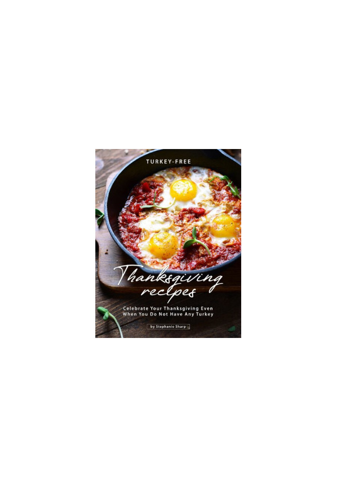 Turkey-Free Thanksgiving Recipes: Celebrate Your Thanksgiving Even When You Do Not Have Any Turkey