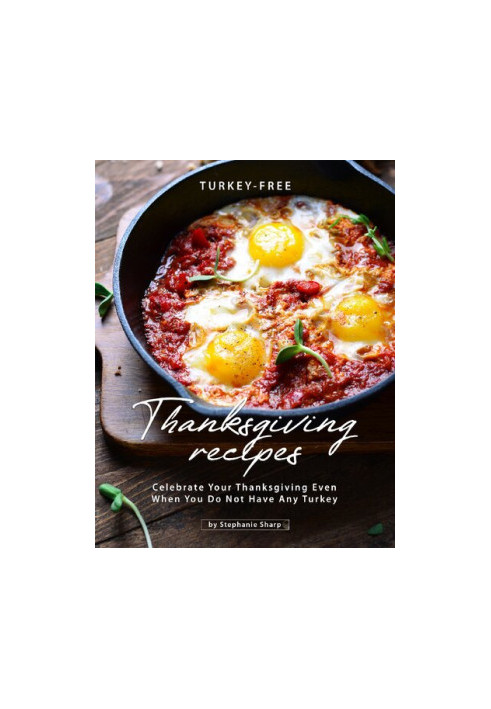 Turkey-Free Thanksgiving Recipes: Celebrate Your Thanksgiving Even When You Do Not Have Any Turkey