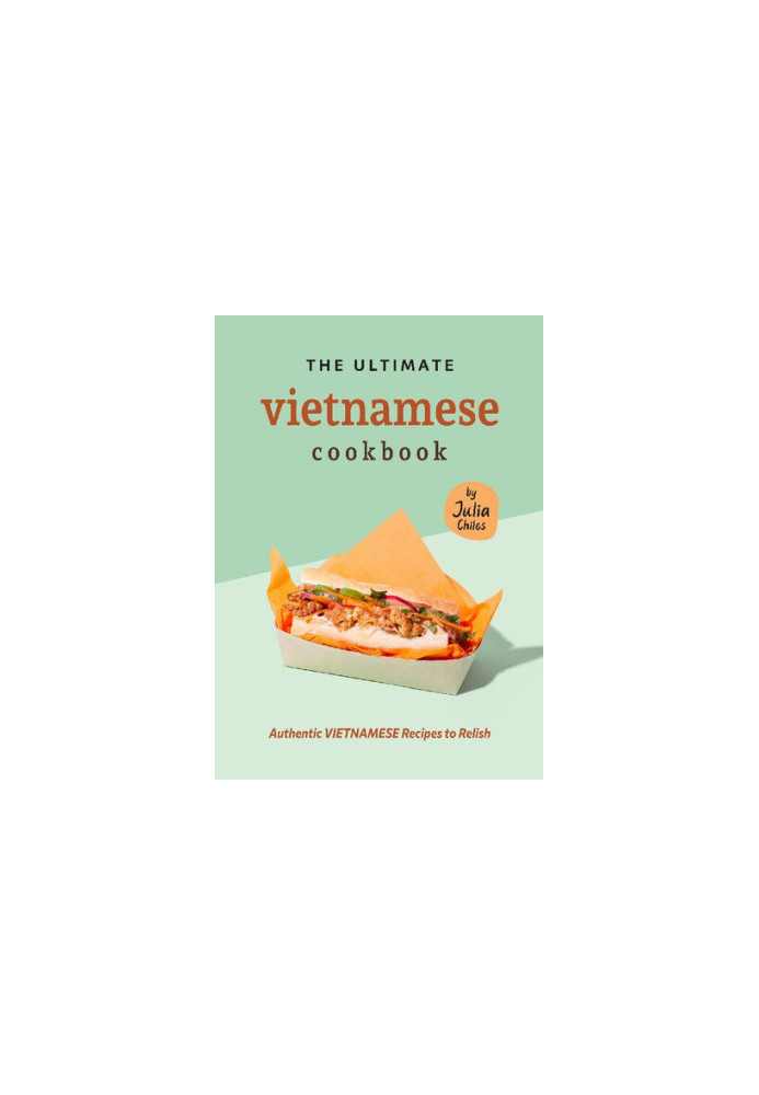 The Ultimate Vietnamese Cookbook: Authentic Vietnamese Recipes to Relish
