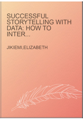 Successful Storytelling with Data: How to Interpret, Narrate and Visually Captivate your Audience with Impact