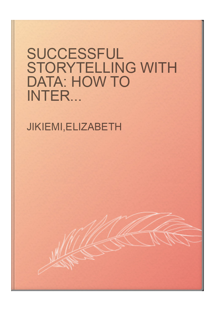 Successful Storytelling with Data: How to Interpret, Narrate and Visually Captivate your Audience with Impact