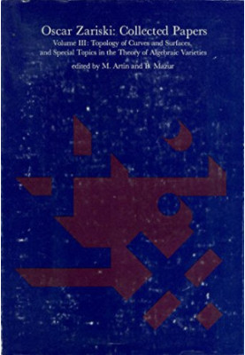 Oscar Zariski: Collected Papers, Vol. 3: Topology of Curves and Surfaces, and Special Topics in the Theory of Algebraic Varie