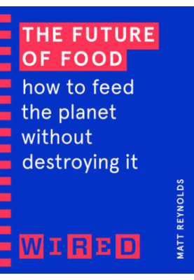 The Future of Food (WIRED guides): How to Feed the Planet Without Destroying It