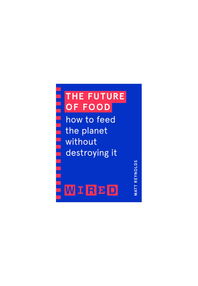 The Future of Food (WIRED guides): How to Feed the Planet Without Destroying It