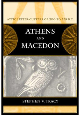Athens and Macedon: Attic Letter-Cutters of 300 to 229 B.C. (Volume 38) (Hellenistic Culture and Society)