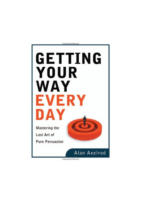 Getting Your Way Every Day: Mastering the Lost Art of Pure Persuasion