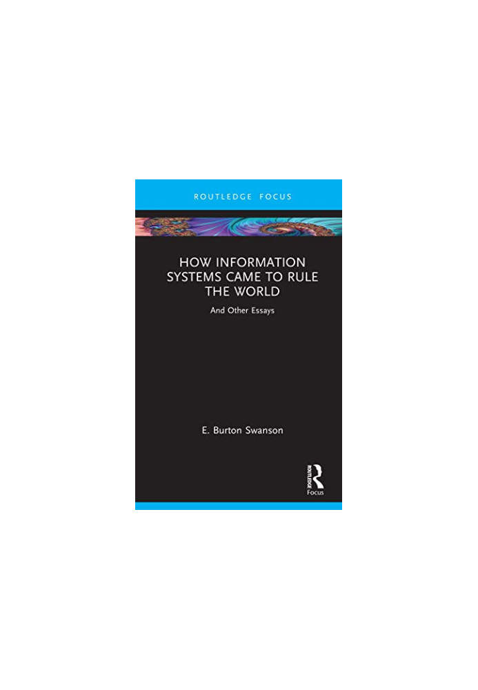 How Information Systems Came to Rule the World: And Other Essays