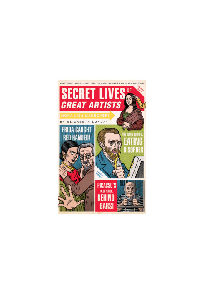 Secret lives of great artists : what your teachers never told you about master painters and sculptors