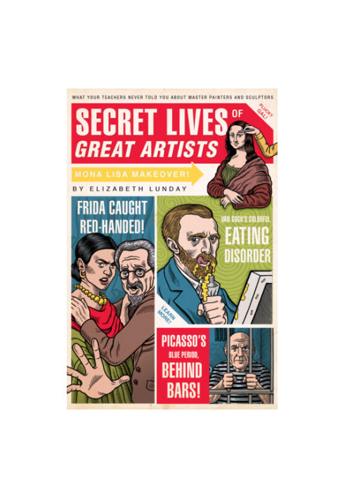 Secret lives of great artists : what your teachers never told you about master painters and sculptors