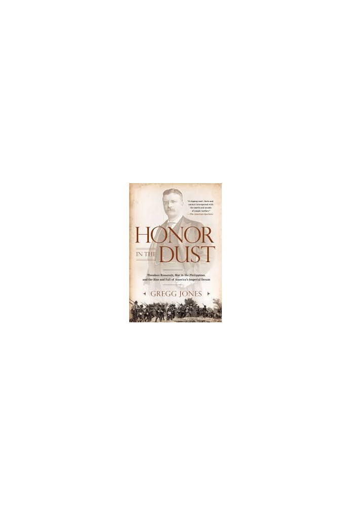 Honor in the Dust: Theodore Roosevelt, War in the Philippines, and the Rise and Fall of America's Imperial Dream