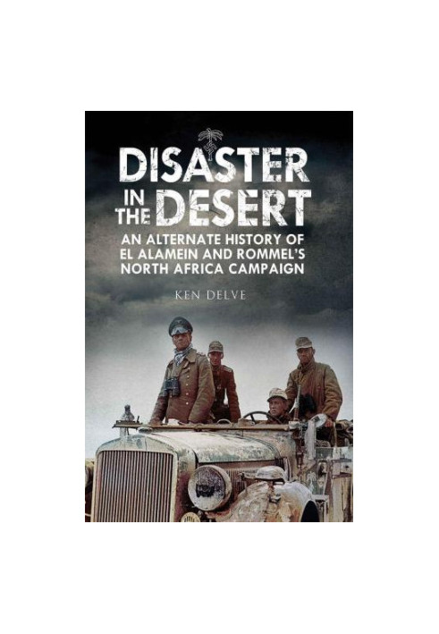 Disaster in the desert: an alternate history of El Alamein and Rommel's North Africa campaign