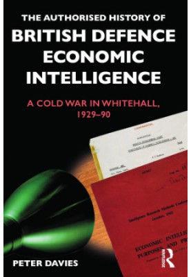 The Authorised History of British Defence Economic Intelligence: A Cold War in Whitehall, 1929–90