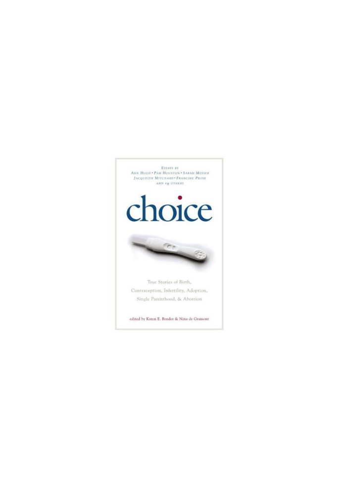 Choice: True Stories of Birth, Contraception, Infertility, Adoption, Single Parenthood, and Abortion