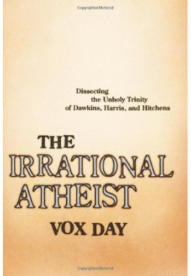The Irrational Atheist: Dissecting the Unholy Trinity of Dawkins, Harris, and Hitchens