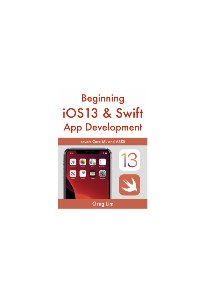Beginning iOS 13 & Swift App Development: Develop iOS Apps with Xcode 11, Swift 5, Core ML, ARKit and more