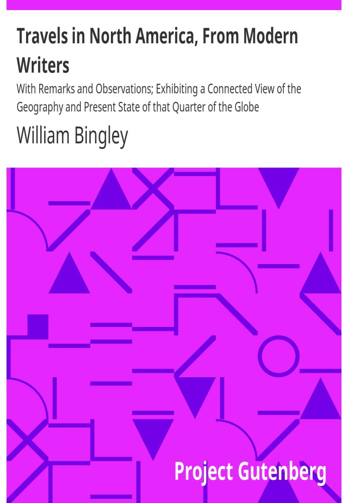 Travels in North America, From Modern Writers With Remarks and Observations; Exhibiting a Connected View of the Geography and Pr