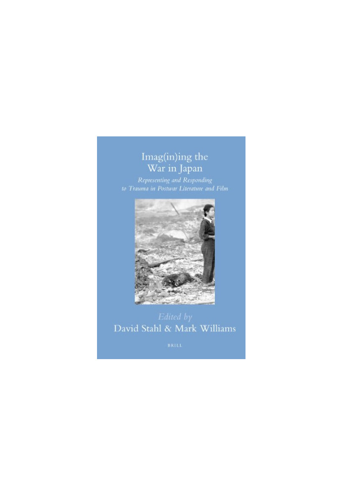 Imag(in)ing the War in Japan: Representing and Responding to Trauma in Postwar Literature and Film