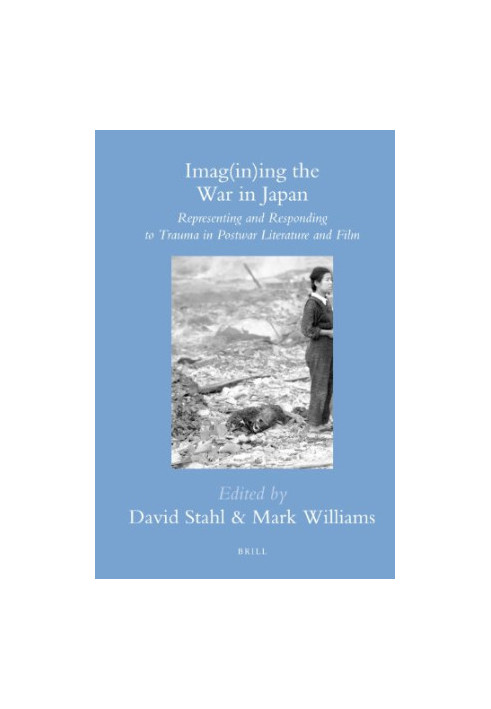 Imag(in)ing the War in Japan: Representing and Responding to Trauma in Postwar Literature and Film