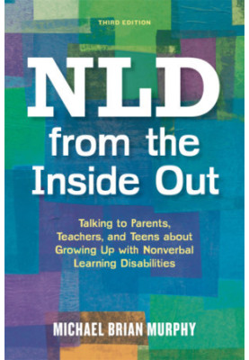 NLD from the Inside Out: Talking to Parents, Teachers, and Teens about Growing Up with Nonverbal Learning Disabilities