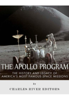The Apollo Program: The History and Legacy of America's Most Famous Space Missions