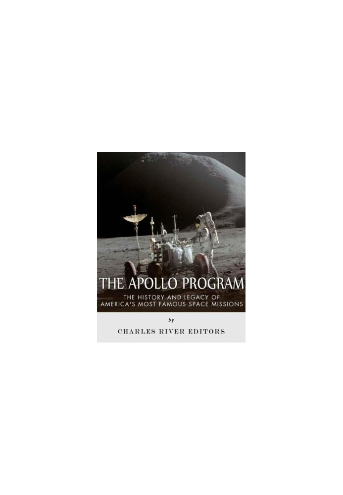 The Apollo Program: The History and Legacy of America's Most Famous Space Missions