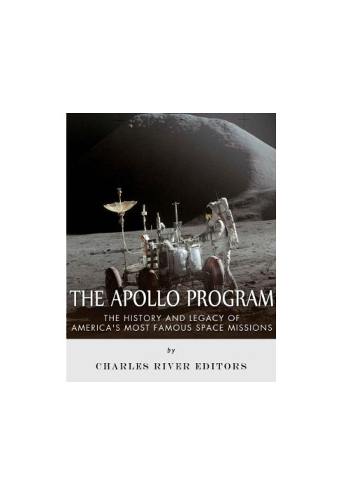 The Apollo Program: The History and Legacy of America's Most Famous Space Missions