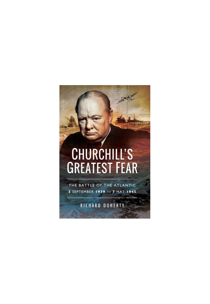 Churchill’s Greatest Fear: The Battle of the Atlantic - 3 September 1939 to 7 May 1945