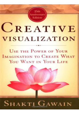 Creative Visualization: Use the Power of Your Imagination to Create What You Want in Your Life