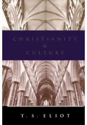 Christianity and culture : the idea of a Christian society and Notes towards the definition of culture