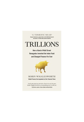 Trillions: How a Band of Wall Street Renegades Invented the Index Fund and Changed Finance Forever