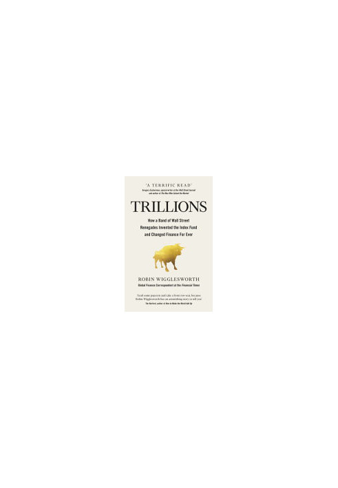 Trillions: How a Band of Wall Street Renegades Invented the Index Fund and Changed Finance Forever