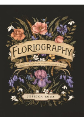 Floriography: An Illustrated Guide to the Victorian Language of Flowers