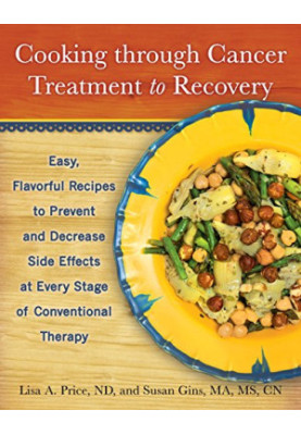 Cooking through cancer treatment to recovery : easy, flavorful recipes to prevent and decrease side effects at every stage of