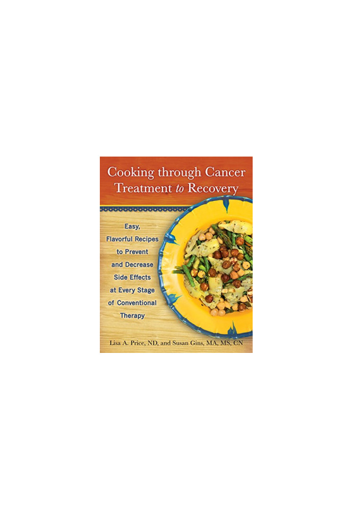 Cooking through cancer treatment to recovery : easy, flavorful recipes to prevent and decrease side effects at every stage of