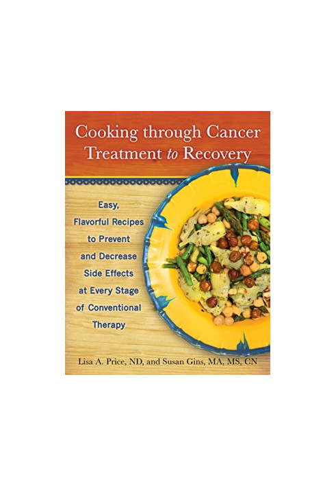 Cooking through cancer treatment to recovery : easy, flavorful recipes to prevent and decrease side effects at every stage of