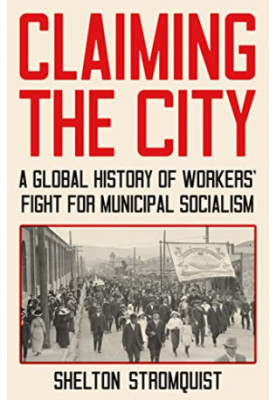 Claiming the City: A Global History of Workers’ Fight for Municipal Socialism