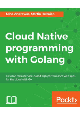 Cloud native programming with Golang develop microservice-based high performance web apps for the cloud with Go