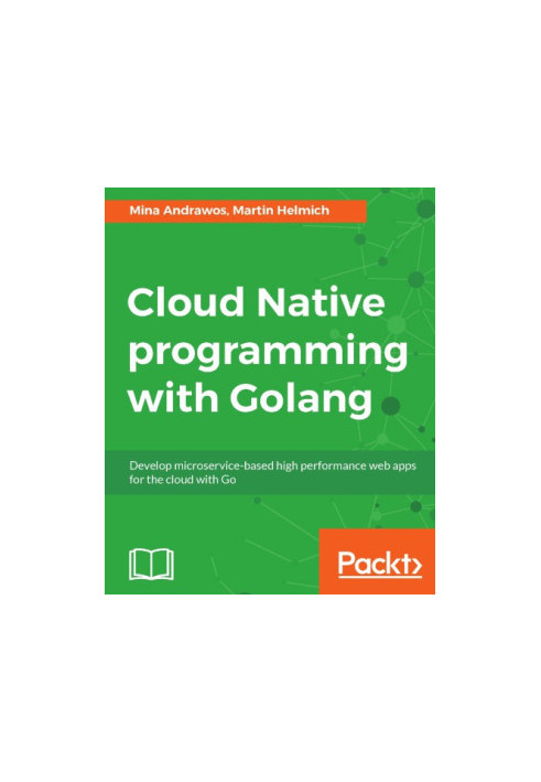 Cloud native programming with Golang develop microservice-based high performance web apps for the cloud with Go